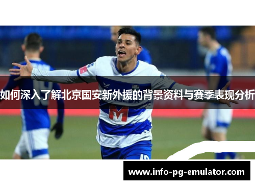 如何深入了解北京国安新外援的背景资料与赛季表现分析