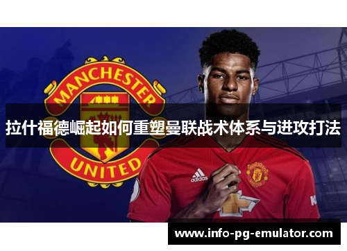 拉什福德崛起如何重塑曼联战术体系与进攻打法