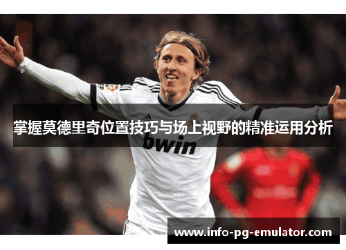 掌握莫德里奇位置技巧与场上视野的精准运用分析