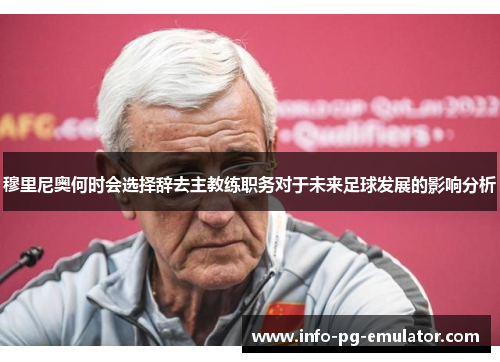 穆里尼奥何时会选择辞去主教练职务对于未来足球发展的影响分析 穆里尼奥何时会选择辞去主教练职务对于未来足球发展的影响分析