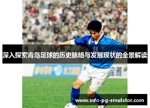 深入探索青岛足球的历史脉络与发展现状的全景解读 深入探索青岛足球的历史脉络与发展现状的全景解读