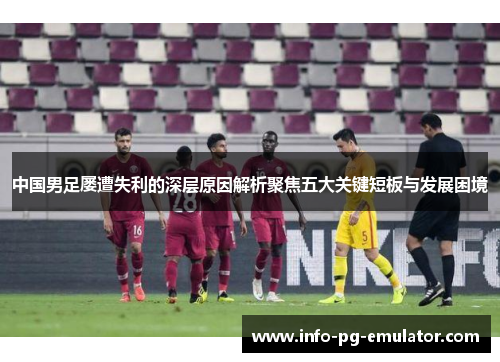 中国男足屡遭失利的深层原因解析聚焦五大关键短板与发展困境