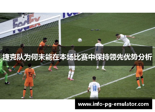 捷克队为何未能在本场比赛中保持领先优势分析 捷克队为何未能在本场比赛中保持领先优势分析
