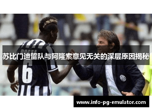 苏比门迪留队与阿隆索意见无关的深层原因揭秘 苏比门迪留队与阿隆索意见无关的深层原因揭秘