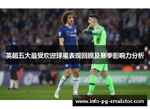 英超五大最受欢迎球星表现回顾及赛季影响力分析 英超五大最受欢迎球星表现回顾及赛季影响力分析