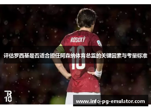 评估罗西基是否适合担任阿森纳体育总监的关键因素与考量标准