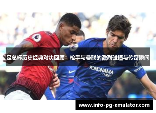 足总杯历史经典对决回顾:枪手与曼联的激烈碰撞与传奇瞬间 足总杯历史经典对决回顾:枪手与曼联的激烈碰撞与传奇瞬间