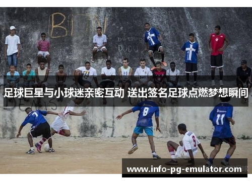 足球巨星与小球迷亲密互动 送出签名足球点燃梦想瞬间