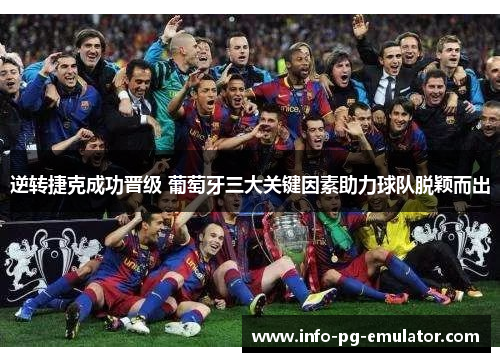 逆转捷克成功晋级 葡萄牙三大关键因素助力球队脱颖而出 逆转捷克成功晋级 葡萄牙三大关键因素助力球队脱颖而出