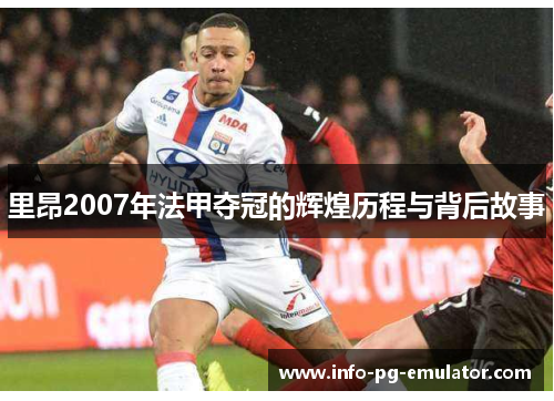 里昂2007年法甲夺冠的辉煌历程与背后故事 里昂2007年法甲夺冠的辉煌历程与背后故事
