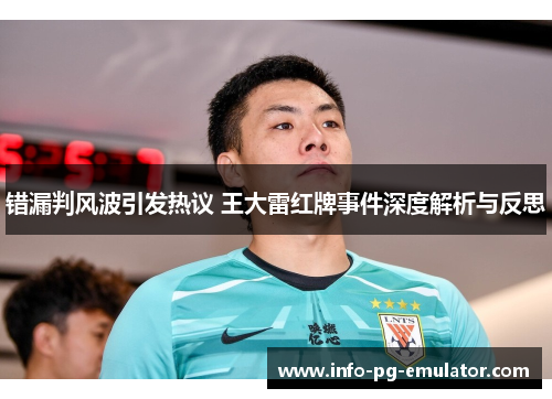 错漏判风波引发热议 王大雷红牌事件深度解析与反思 错漏判风波引发热议 王大雷红牌事件深度解析与反思