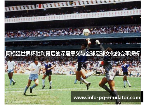 阿根廷世界杯胜利背后的深层意义与全球足球文化的变革探析 阿根廷世界杯胜利背后的深层意义与全球足球文化的变革探析
