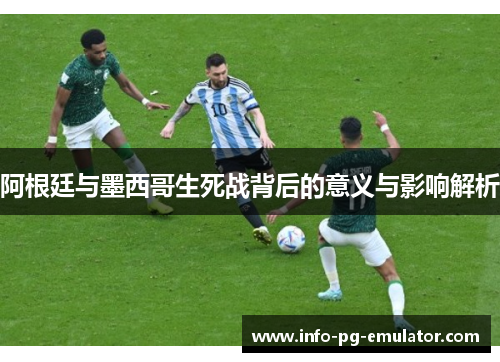 阿根廷与墨西哥生死战背后的意义与影响解析