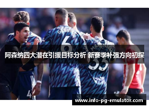 阿森纳四大潜在引援目标分析 新赛季补强方向初探 阿森纳四大潜在引援目标分析 新赛季补强方向初探
