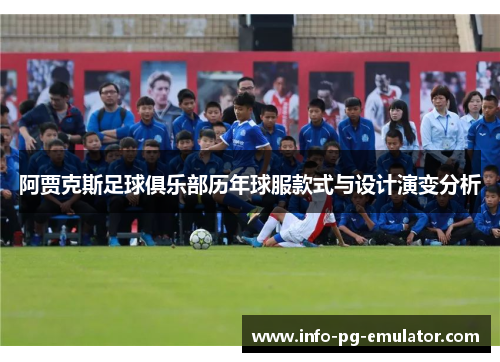 阿贾克斯足球俱乐部历年球服款式与设计演变分析 阿贾克斯足球俱乐部历年球服款式与设计演变分析