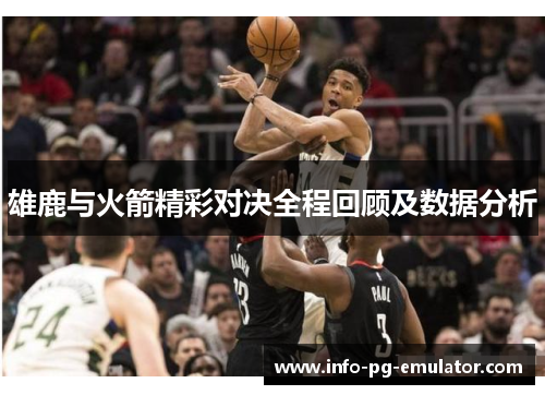 雄鹿与火箭精彩对决全程回顾及数据分析 雄鹿与火箭精彩对决全程回顾及数据分析