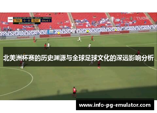 北美洲杯赛的历史渊源与全球足球文化的深远影响分析
