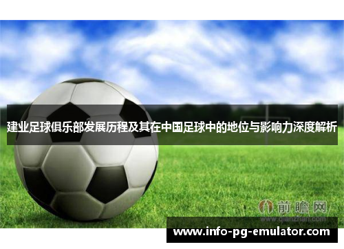 建业足球俱乐部发展历程及其在中国足球中的地位与影响力深度解析