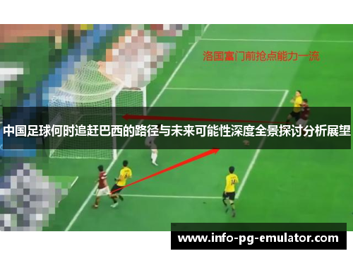 中国足球何时追赶巴西的路径与未来可能性深度全景探讨分析展望