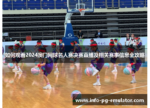 如何观看2024澳门网球名人赛决赛直播及相关赛事信息全攻略 如何观看2024澳门网球名人赛决赛直播及相关赛事信息全攻略