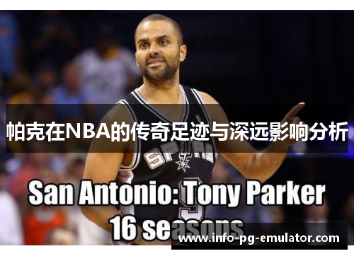 帕克在NBA的传奇足迹与深远影响分析