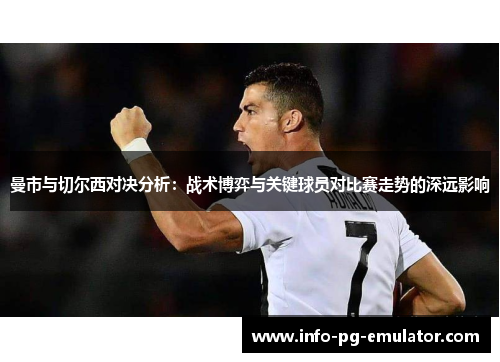曼市与切尔西对决分析:战术博弈与关键球员对比赛走势的深远影响 曼市与切尔西对决分析:战术博弈与关键球员对比赛走势的深远影响