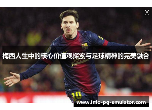 梅西人生中的核心价值观探索与足球精神的完美融合 梅西人生中的核心价值观探索与足球精神的完美融合