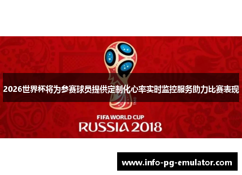2026世界杯将为参赛球员提供定制化心率实时监控服务助力比赛表现