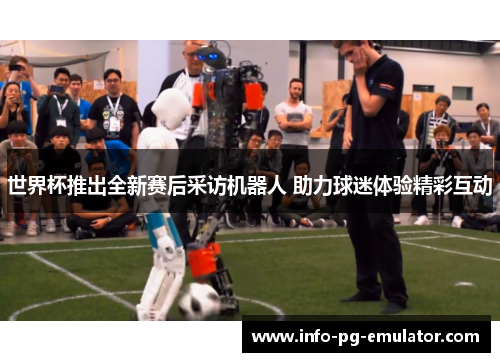 世界杯推出全新赛后采访机器人 助力球迷体验精彩互动