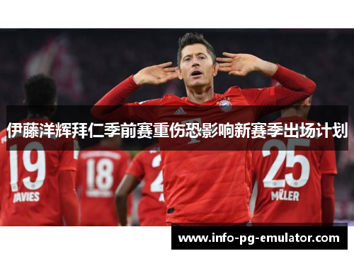 伊藤洋辉拜仁季前赛重伤恐影响新赛季出场计划