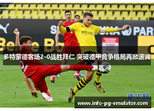 多特蒙德客场2-0战胜拜仁 突破德甲竞争格局再掀波澜