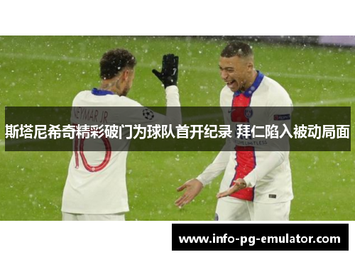 斯塔尼希奇精彩破门为球队首开纪录 拜仁陷入被动局面