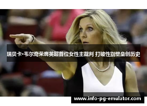 瑞贝卡·韦尔奇荣膺英超首位女性主裁判 打破性别壁垒创历史