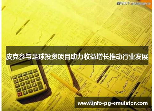 皮克参与足球投资项目助力收益增长推动行业发展 皮克参与足球投资项目助力收益增长推动行业发展
