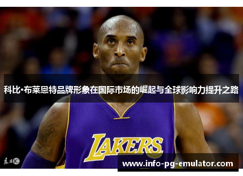 科比·布莱恩特品牌形象在国际市场的崛起与全球影响力提升之路 科比·布莱恩特品牌形象在国际市场的崛起与全球影响力提升之路