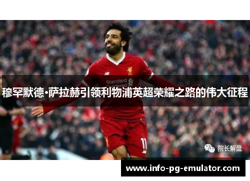 穆罕默德·萨拉赫引领利物浦英超荣耀之路的伟大征程 穆罕默德·萨拉赫引领利物浦英超荣耀之路的伟大征程