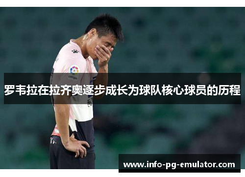罗韦拉在拉齐奥逐步成长为球队核心球员的历程 罗韦拉在拉齐奥逐步成长为球队核心球员的历程