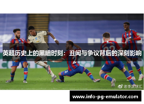 英超历史上的黑暗时刻:丑闻与争议背后的深刻影响 英超历史上的黑暗时刻:丑闻与争议背后的深刻影响