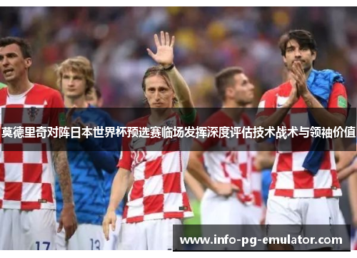 莫德里奇对阵日本世界杯预选赛临场发挥深度评估技术战术与领袖价值 莫德里奇对阵日本世界杯预选赛临场发挥深度评估技术战术与领袖价值