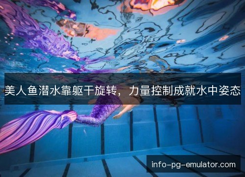 美人鱼潜水靠躯干旋转，力量控制成就水中姿态